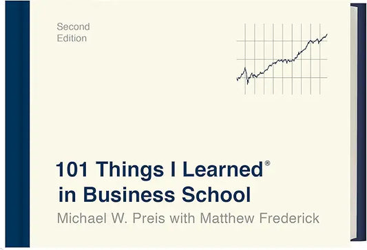 101 Things I Learned® in Business School (Second Edition) / Michael W. Preis w/ Matthew Frederick