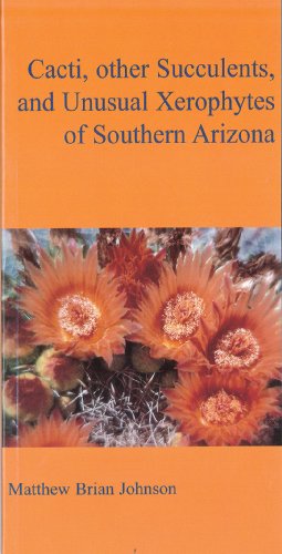 Cacti, Other Succulents, And Unusual Xerophytes Of Southern Arizona / Johnson, Matthew Brian