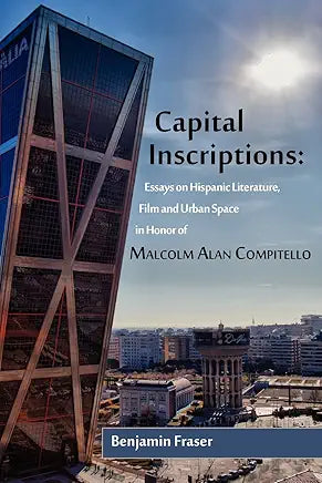 Capital Inscriptions: Essays on Hispanic Literature, Film and Urban Space in Honor of Malcolm Alan Compitello / Benjamin Fraser