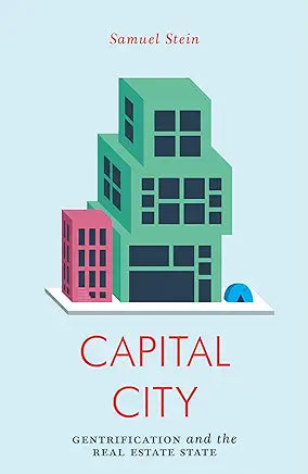 Capital City: Gentrification and the Real Estate State / Samuel Stein