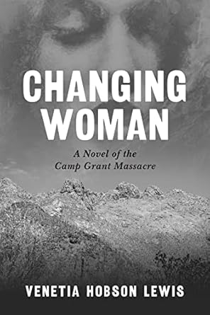 Changing Woman: A Novel of the Camp Grant Massacre / Venetia Hobson Lewis