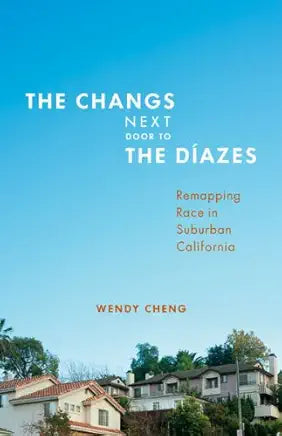 The Changs Next to the Díazes: Remapping Race in Suburban California / Wendy Chang
