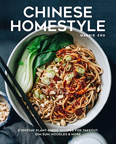 Chinese Homestyle: Everyday Plant-Based Recipes for Takeout, Dim Sum, Noodles & More / Maggie Zhu