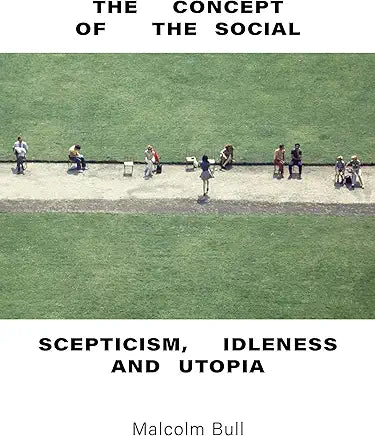 The Concept of the Social : Scepticism, Idleness and Utopia / Bull, Malcolm