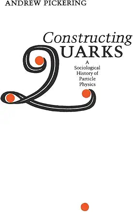 Constructing Quarks: A Sociological History of Particle Physics / by Andrew Pickering
