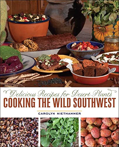 Cooking the Wild Southwest: Delicious Recipes for Desert Plants / Carolyn Niethammer