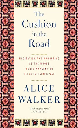 The Cushion in the Road: Meditation and Wandering as the Whole World Awakens to Being in Harm s Way by Alice Walker