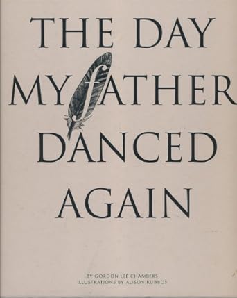 The Day My Father Danced Again / by Gordon Lee Chambers; Illustrations by Alison Kubbos