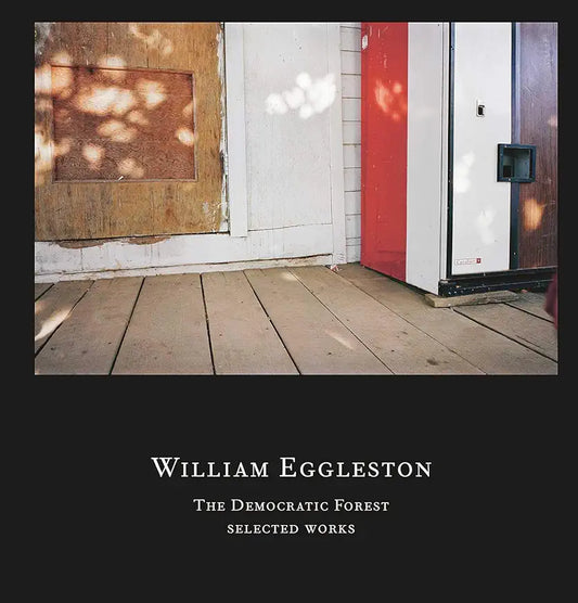 William Eggleston: The Democratic Forest: Selected Works / by William Eggleston and Alexander Nemerov