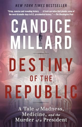 Destiny of the Republic : A Tale of Madness, Medicine and the Murder of a President / Candice Millard