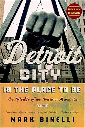 Detroit City Is the Place to Be: The Afterlife of an American Metropolis / Mark Binelli
