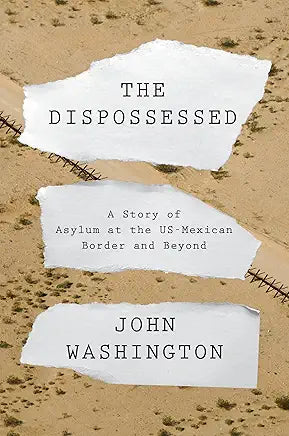 The Dispossessed: A Story of Asylum and the US-Mexican Border and Beyond / by John Washington (NEW)