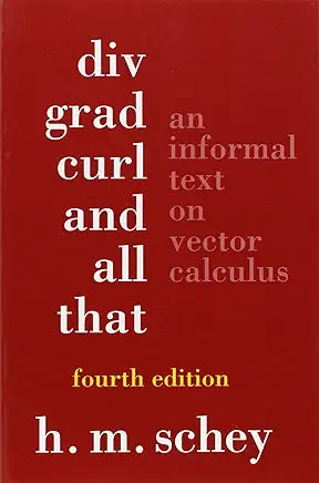 Div, Grad, Curl, And All That: An Informal Text On Vector Calculus (fourth edition) / by H. M. Schey