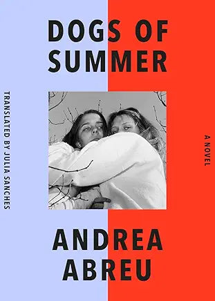 Dogs of Summer: A Novel / by Andrea Abreu and Julia Sanches