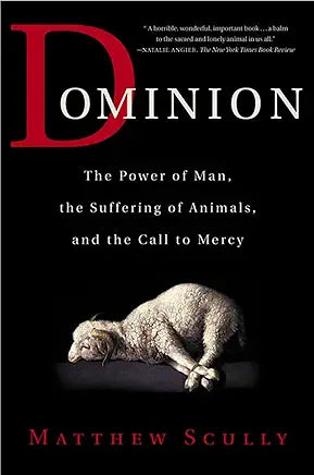 Dominion: The Power of Man, the Suffering of Animals, and the Call to Mercy / Matthew Scully