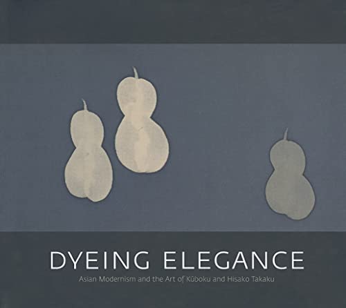 Dyeing Elegance: Asian Modernism and the Art of Kuboku and Hisako Takaku / Quintanilla, Sonya Rhie