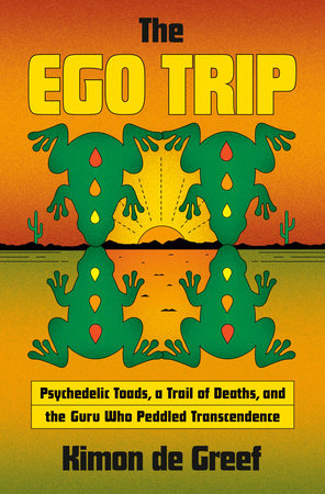 The Ego Trip Psychedelic Toads, a Trail of Deaths, and the Guru Who Peddled Transcendence (NEW) /  By Kimon de Greef