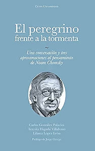 El peregrino frente a la tormenta: Una conversacion y tres aproximaciones el pensamiento de Noam Chomsky / GONZALEZ PALACIOS, CARLOS / HIGASHI VILLALVAZO, TERESITA / LOPEZ LEON, LILIANA