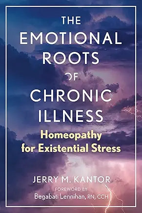 The Emotional Roots of Chronic Illness: Homeopathy for Existential Stress by Jerry M. Kantor and Begabati Lennihan