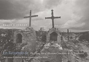 En Recuerdo de: The Dying Art of Mexican Cemeteries in the Southwest / photographs by Bruce F. Jordan, with essays by Martina Will de Chaparro and Tony Mares