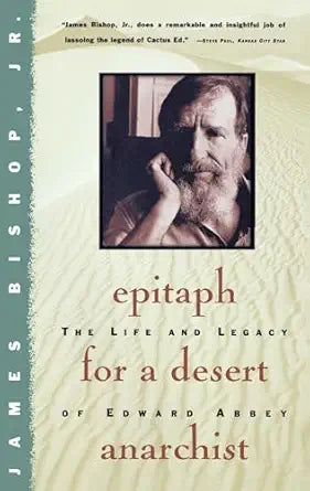 Epitaph for a Desert Anarchist: The Life and Legacy of Edward Abbey / by James Bishop, Jr.
