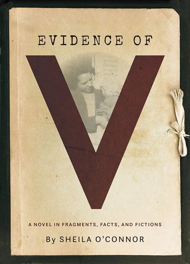Evidence of V: A Novel in Fragments, Facts, and Fictions / by Sheila O'Connor