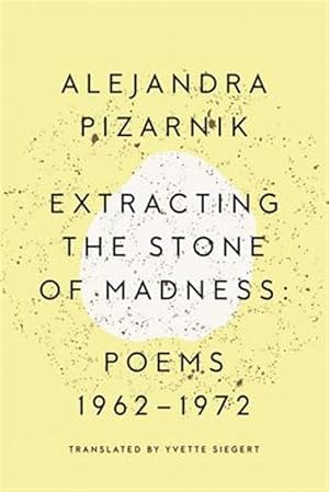 Extracting the Stone of Madness : Poems 1962-1972 (NEW) / Pizarnik, Alejandra; Siegert, Yvette (Translator)