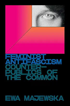 Feminist Antifascism Feminist Antifascism : Counterpublics of the Common / Majewska, Ewa