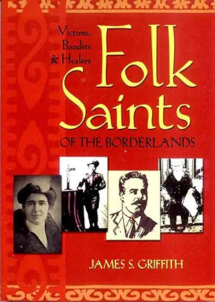 Folk Saints of the Borderlands: Victims, Bandits, and Healers / by James S. Griffith