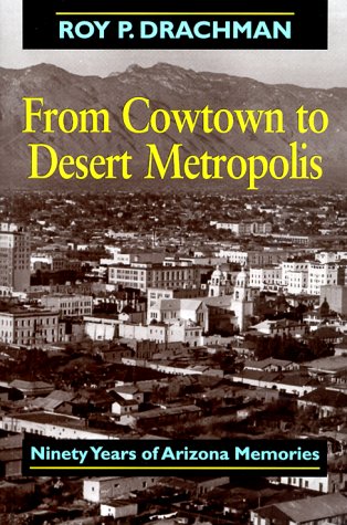 From Cowtown to Desert Metropolis: Ninety Years of Arizona Memories / Roy P. Drachman (SIGNED))