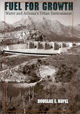 Fuel for Growth: Water and Arizona's Urban Environment / by Douglas E. Kupel