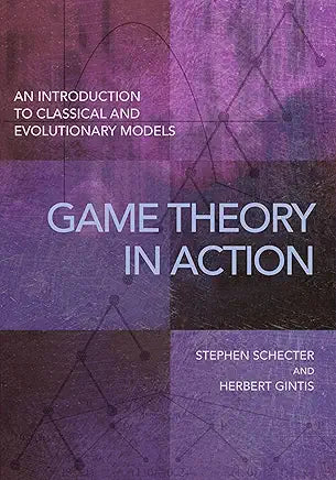 Game Theory in Action Game Theory in Action : An Introduction to Classical and Evolutionary Models / Schecter, Stephen & Herbert Gintis