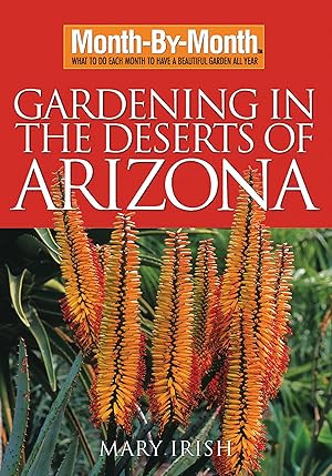 Month-By-Month Gardening in the Deserts of Arizona: What to Do Each Month to Have a Beautiful Garden All Year / Irish, Mary