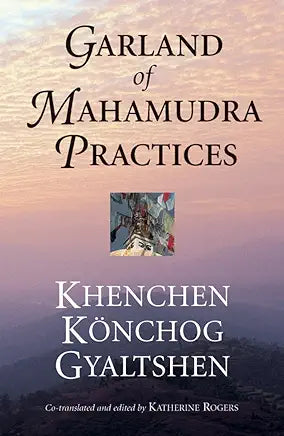 Garland of Mahamudra Practices / by Khenchen Konchog Gyaltshen Rinpoche, Gyalwang Kunga Rinchen, et al.