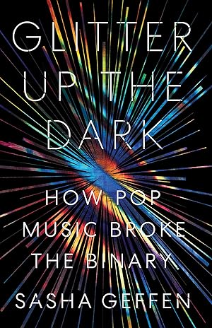 Glitter Up the Dark: How Pop Music Broke the Binary / Geffen, Sasha