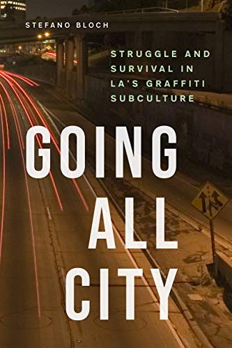 Going All City: Struggle and Survival in LA's Graffiti Subculture / Stefano Bloch