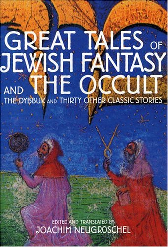 Great Tales of Jewish Fantasy and the Occult: The Dybbuk and Thirty Other Classic Stories / Joachim Neugroschel (Editor, Translator)