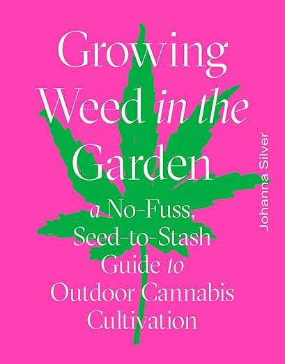 Growing Weed in the Garden: A No-Fuss, Seed-to_Stash Guide to Outdoor Cannabis Cultivation