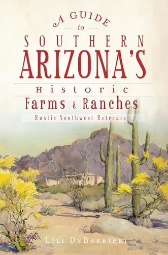 A Guide to Southern Arizona's Historic Farms & Ranches: Rustic Southwest Retreats / Lili DeBarbieri