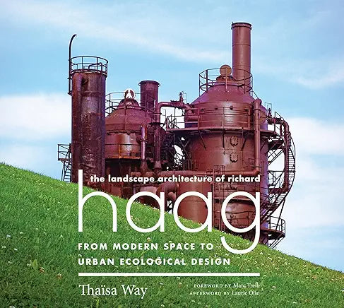 The Landscape Architecture of Richard Haag: From Modern Space to Urban Ecological Design / by Thaïsa Way, Laurie Olin, et al.
