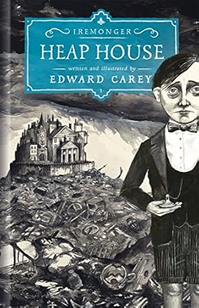 Heap House (Book 1 of 3 in the Iremonger Trilogy) / written and illustrated by Edward Carey