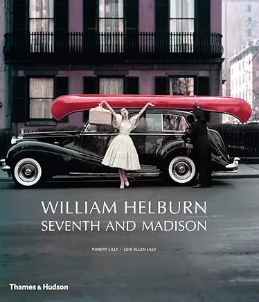 William Helburn: Seventh and Madison: Mid-Century Fashion and Advertising Photography / by Robert Lilly and Lois Allen Lilly