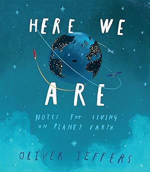 Here We Are: Notes for Living on Planet Earth / Oliver Jeffers
