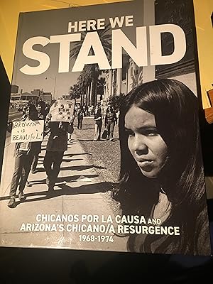 Here We Stand Chicanos Por la Causa and Arizona's Chicano/a Resurgence 1968 - 1974 / Ben Scolaro; Bryant Partida; Marco Antonio Rosales; Nyle Leatham