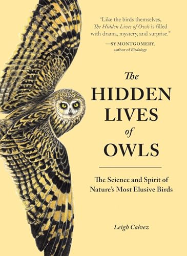 The Hidden Lives of Owls: The Science and Spirit of Natures Most Elusive Birds / Leigh Calvez