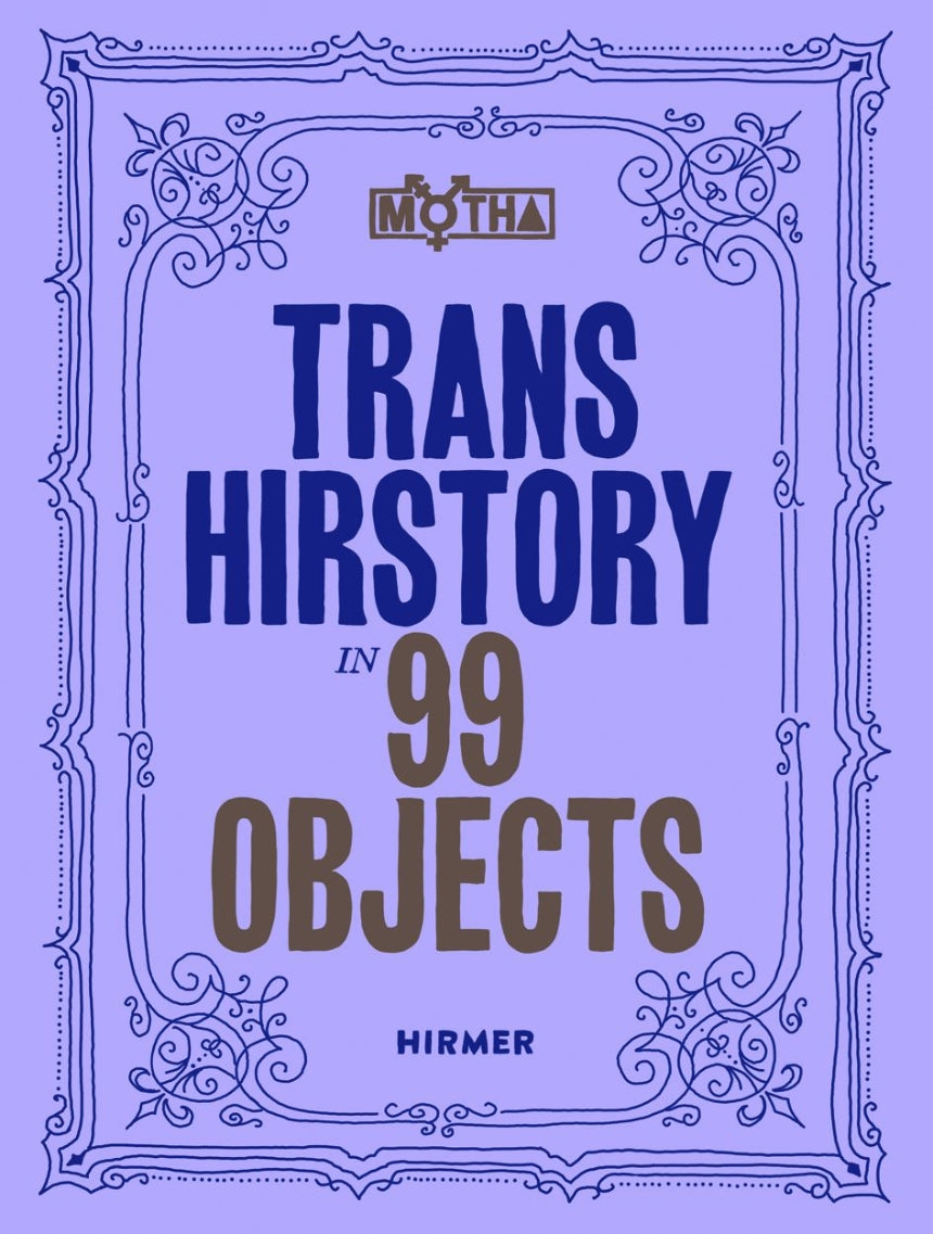 Trans Hirstory in 99 Objects by David Evans Frantz (Editor), Christina Linden (Editor), Chris E. Vargas (Editor)