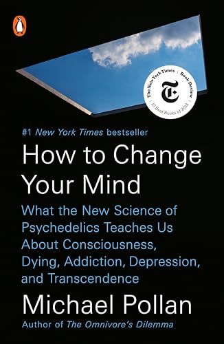 How to Change Your Mind: What the New Science of Psychedelics Teaches Us About Consciousness, Dying, Addiction, Depression, and Transcendence / Michael Pollan