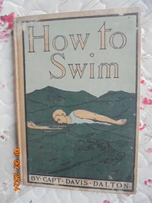 How to Swim : A Practical Treatise Upon the Art of Natation ogether with Instruction as to the Best Methods of Saving Persons Imperilled in the Water, and of Resuscitating Those Apparently rowned / Dalton, Davis