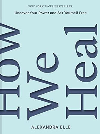How We Heal: Uncover Your Power and Set Yourself Free / Alexandra Elle