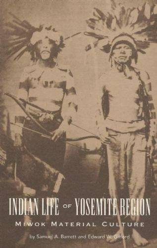 Indian Life of the Yosemite Region: Miwok Material Culture / Barrett, Samuel A.; Gifford, Edward W.
